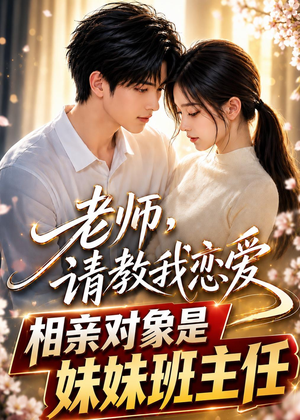 老师,请教我恋爱:相亲对象是妹妹班主任(62集) 老师,请教我恋爱:相亲对象是妹妹班主任(62集)免费在线看