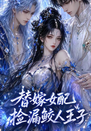 替嫁女配捡漏鲛人王子(60集) 替嫁女配捡漏鲛人王子(60集)短剧每日分享